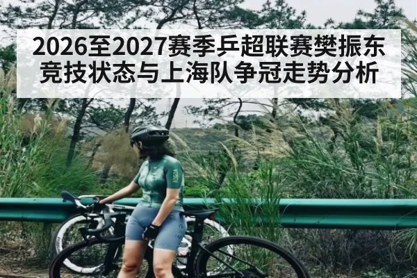 2026至2027赛季乒超联赛樊振东竞技状态与上海队争冠走势分析
