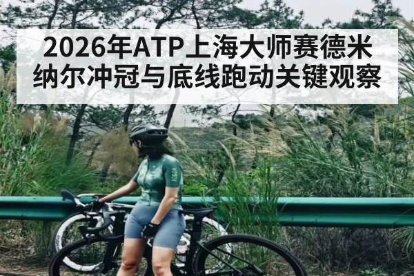 2026年ATP上海大师赛德米纳尔冲冠与底线跑动关键观察